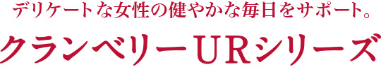 デリケートな女性の健やかな毎日をサポート。クランベリーURシリーズ