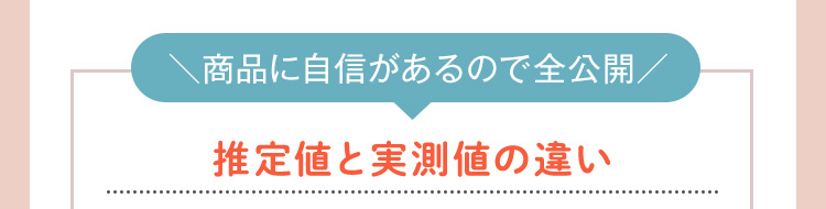 ＼商品に自信があるので全公開／ 推定値と実測値の違い