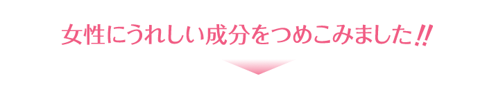 女性にうれしい成分をつめこみました!!