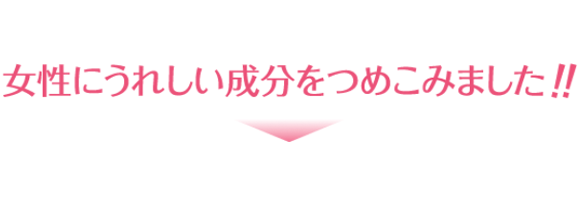 女性にうれしい成分をつめこみました!!