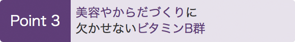 Point3 　美容やからだづくりに欠かせないビタミンB群