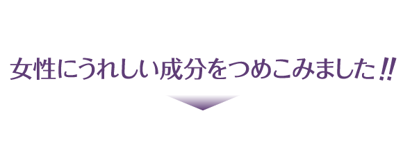 女性にうれしい成分をつめこみました!!