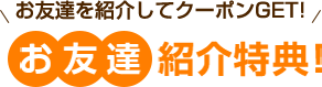 お友達を紹介してクーポンGET!