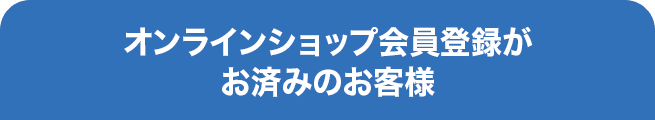 オンラインショップ会員登録がお済みのお客様