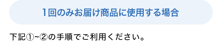 1回のみお届け商品に使用する場合