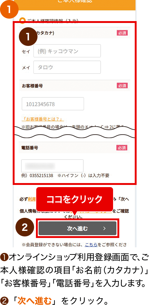 ①オンラインショップ利用登録画面で、ご本人様確認の項目「お名前（カタカナ）」 「お客様番号」「電話番号」を入力します。②「次へ進む」をクリック。