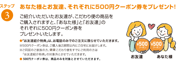 ステップ３　あなた様とお友達、それぞれに500円クーポン券をプレゼント！