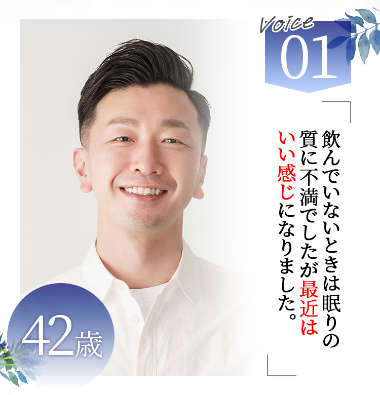 Voice01 42歳 飲んでいないときは眠りの質に不満でしたが最近はいい感じになりました。