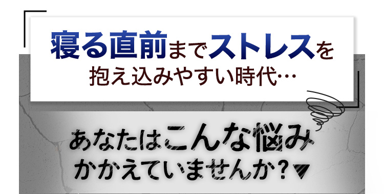 寝る直前までストレスを抱え込みやすい時代 あなたはこんな悩みかかえていませんか?