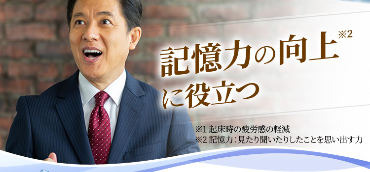 記憶力の向上※2に役立つ ※1 起床時の疲労感の軽減 ※2 記憶力：見たり聞いたりしたことを思い出す力
