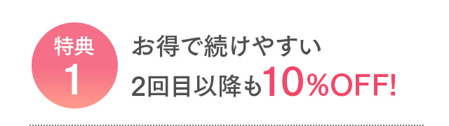 特典1 お得で続けやすい2回目以降も10%OFF!