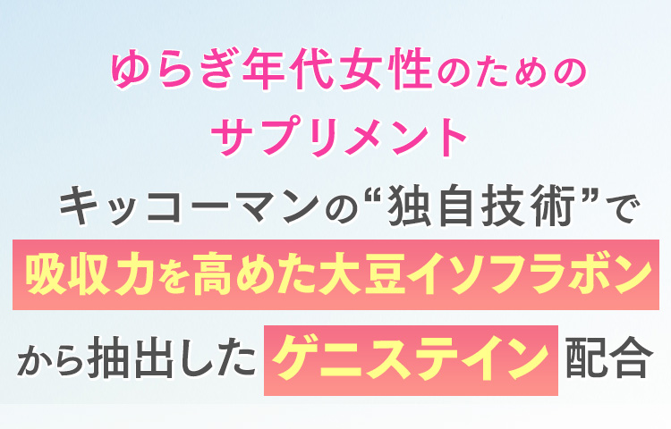 ゆらぎ年代女性のためのサプリメント キッコーマンの「独自技術」で吸収力を高めた大豆イソフラボンから抽出したゲニステイン配合
