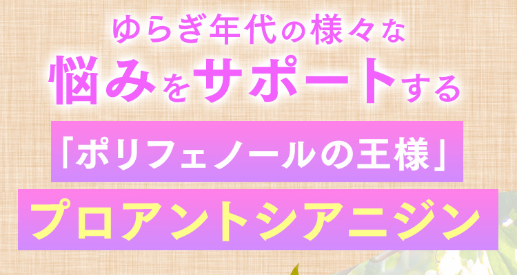 ゆらぎ年代の様々な悩みをサポートする「ポリフェノールの王様」プロアントシアニジン