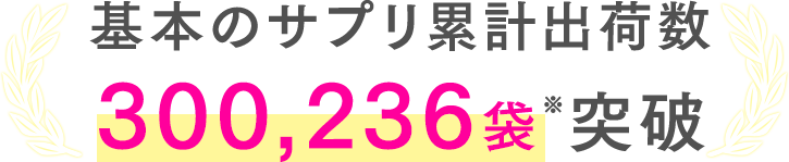 基本のサプリ累計出荷数300,236袋※突破