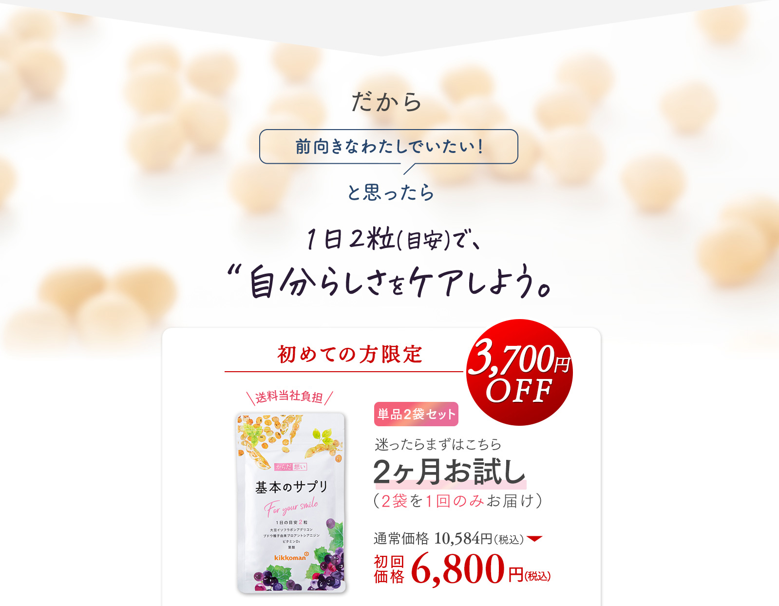 だからいつものわたしじゃないかも？と感じたら。1日2粒(目安)で、自分にもどろう。 7割※以上の方が継続しているお得な定期コースがおすすめ 初めての⽅、初回限定50％OFF 送料無料 お得な定期 - 1日の目安2粒 -始めやすい、続けやすい！定期コース（毎⽉1袋お届け）通常価格 5,292円（税込）→初回価格2,646円（税込）