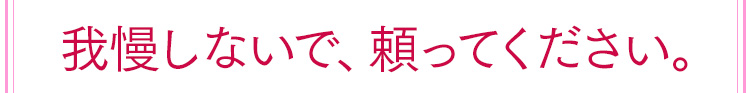 我慢しないで、頼ってください。