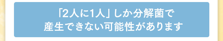 「2人に1人」しか分解菌で産生できない可能性があります