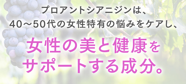 プロアントシアニジンは、40～50代の女性特有の悩みをケアし、女性の美と健康をサポートする成分。
