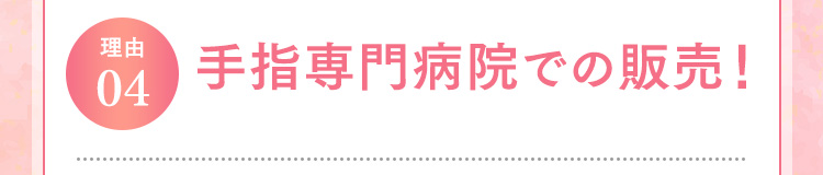 理由04 手指専門病院での販売！