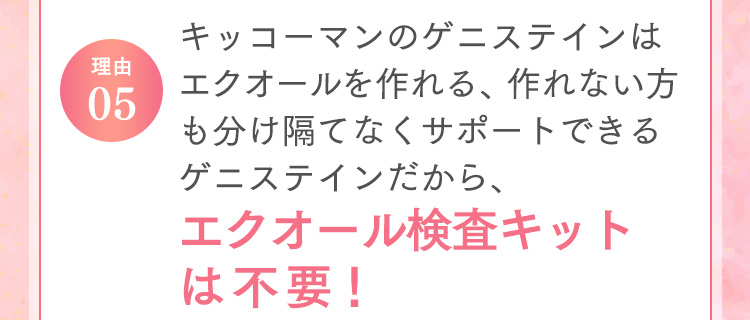 理由05 キッコーマンのゲニステインはエクオールを作れる、作れない方も分け隔てなくサポートできるゲニステインだから、エクオール検査キットは不要！