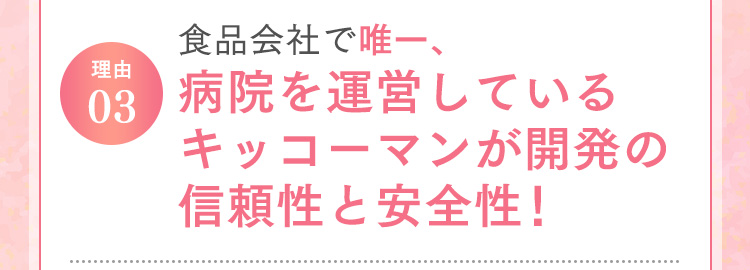 理由03 食品会社で唯一、病院を運営しているキッコーマンが開発の信頼性と安全性！