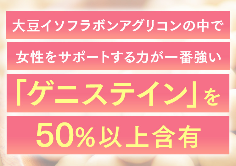 大豆イソフラボンアグリコンの中で女性をサポートする力が一番強い「ゲニステイン」を50%以上含有