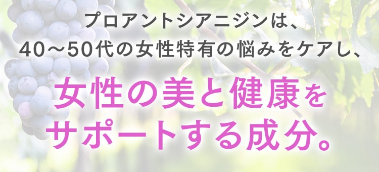 プロアントシアニジンは、40～50代の女性特有の悩みをケアし、女性の美と健康をサポートする成分。