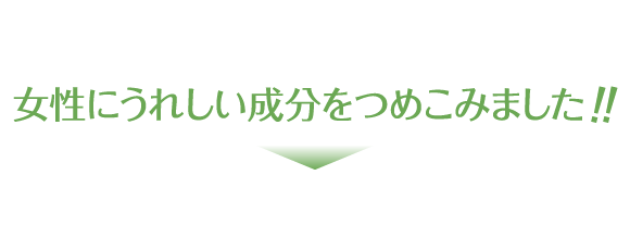女性にうれしい成分をつめこみました!!